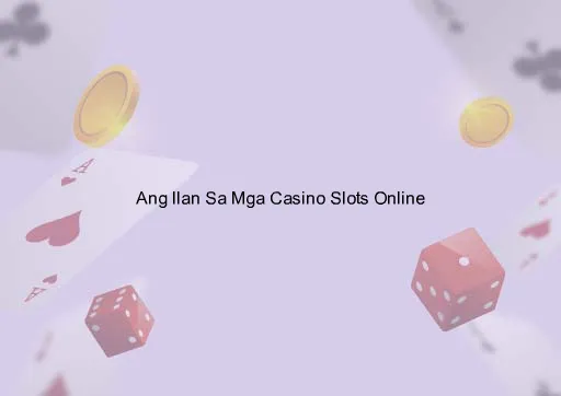 Ang Ilan Sa Mga Casino Slots Online