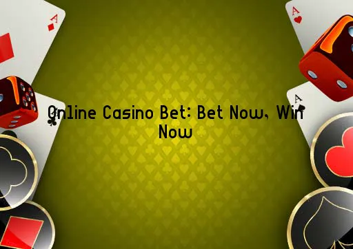 Online Casino Bet: Bet Now, Win Now