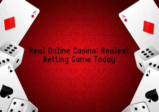 Real Online Casino: Realest Betting Game Today