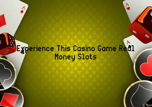 Experience This Casino Game Real Money Slots