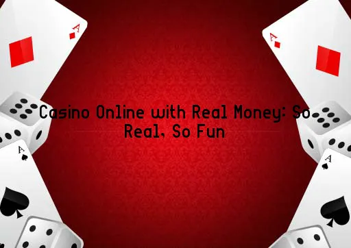 Casino Online with Real Money: So Real, So Fun