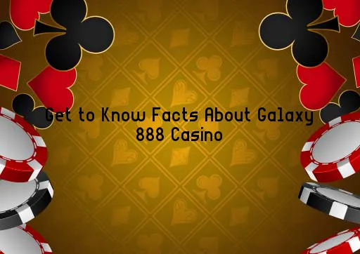 Get to Know Facts About Galaxy 888 Casino