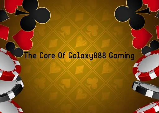 The Core Of Galaxy888 Gaming