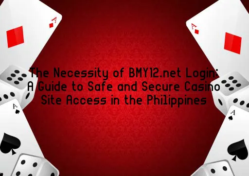 The Necessity of BMY12.net Login: A Guide to Safe and Secure Casino Site Access in the Philippines