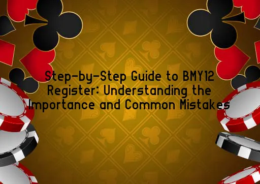 Step-by-Step Guide to BMY12 Register: Understanding the Importance and Common Mistakes