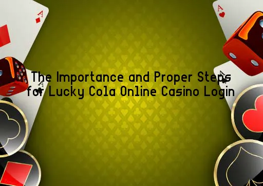 The Importance and Proper Steps for Lucky Cola Online Casino Login