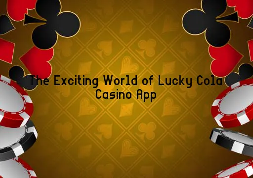 The Exciting World of Lucky Cola Casino App