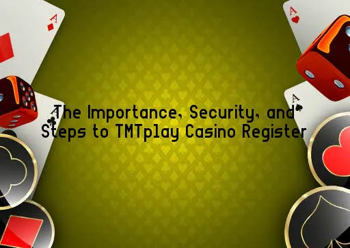 The Importance, Security, and Steps to TMTplay Casino Register