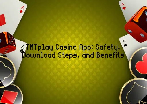 TMTplay Casino App: Safety, Download Steps, and Benefits