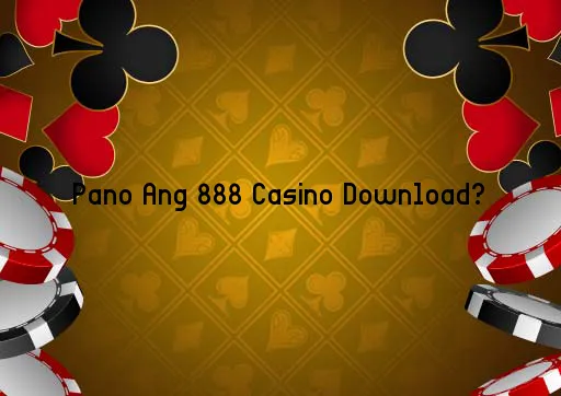 Pano Ang 888 Casino Download?