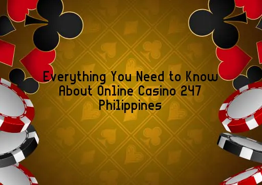 Everything You Need to Know About Online Casino 247 Philippines