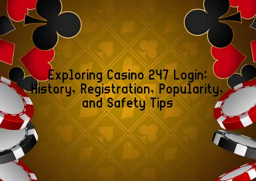 Exploring Casino 247 Login: History, Registration, Popularity, and Safety Tips