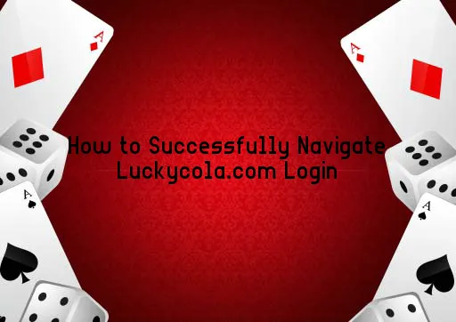 How to Successfully Navigate Luckycola.com Login