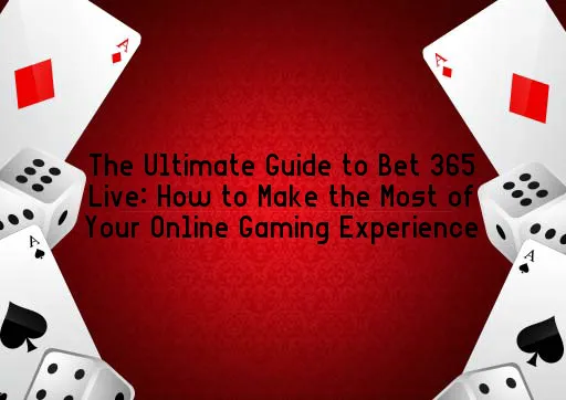 The Ultimate Guide to Bet 365 Live: How to Make the Most of Your Online Gaming Experience