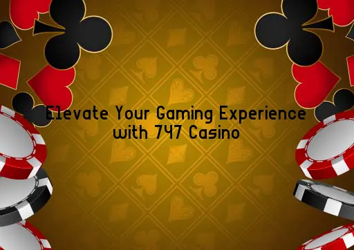 Elevate Your Gaming Experience with 747 Casino