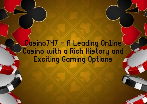 Casino747 - A Leading Online Casino with a Rich History and Exciting Gaming Options