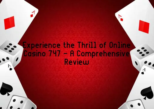 Experience the Thrill of Online Casino 747 - A Comprehensive Review