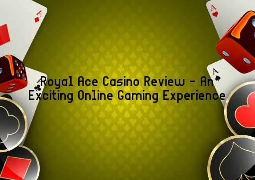 Royal Ace Casino Review - An Exciting Online Gaming Experience