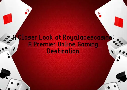 A Closer Look at Royalacescasino: A Premier Online Gaming Destination