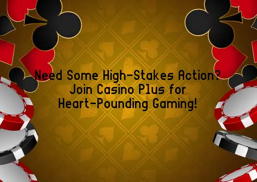 Need Some High-Stakes Action? Join Casino Plus for Heart-Pounding Gaming!