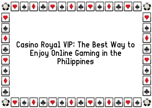 Casino Royal VIP: The Best Way to Enjoy Online Gaming in the Philippines