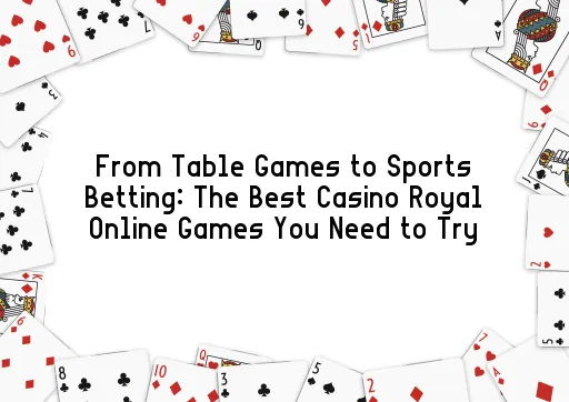 From Table Games to Sports Betting: The Best Casino Royal Online Games You Need to Try