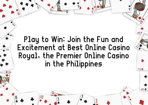 Play to Win: Join the Fun and Excitement at Best Online Casino Royal, the Premier Online Casino in the Philippines