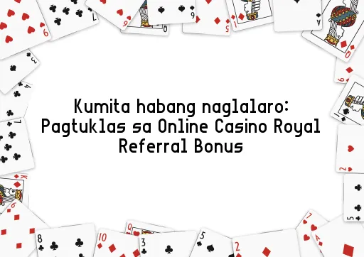 Kumita habang naglalaro: Pagtuklas sa Online Casino Royal Referral Bonus