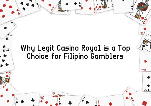 Why Legit Casino Royal is a Top Choice for Filipino Gamblers