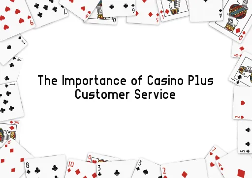 The Importance of Casino Plus Customer Service