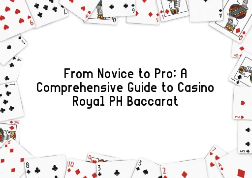 From Novice to Pro: A Comprehensive Guide to Casino Royal PH Baccarat