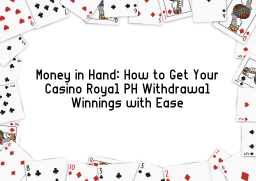 Money in Hand: How to Get Your Casino Royal PH Withdrawal Winnings with Ease