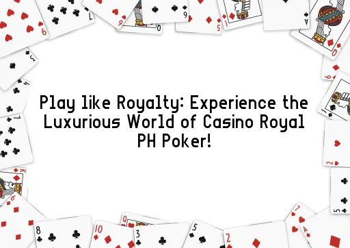 Play like Royalty: Experience the Luxurious World of Casino Royal PH Poker!