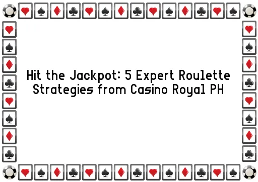 Hit the Jackpot: 5 Expert Roulette Strategies from Casino Royal PH