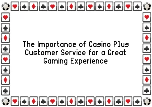 The Importance of Casino Plus Customer Service for a Great Gaming Experience