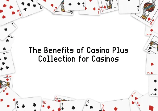 The Benefits of Casino Plus Collection for Casinos