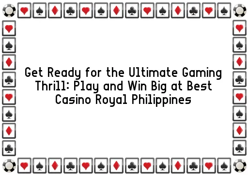 Get Ready for the Ultimate Gaming Thrill: Play and Win Big at Best Casino Royal Philippines