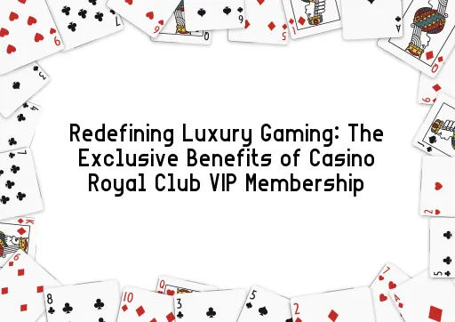 Redefining Luxury Gaming: The Exclusive Benefits of Casino Royal Club VIP Membership