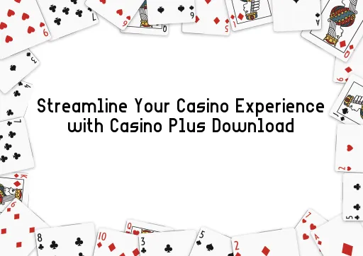 Streamline Your Casino Experience with Casino Plus Download