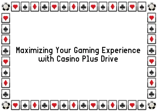 Maximizing Your Gaming Experience with Casino Plus Drive