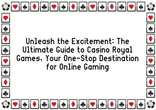 Unleash the Excitement: The Ultimate Guide to Casino Royal Games, Your One-Stop Destination for Online Gaming