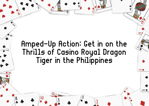Amped-Up Action: Get in on the Thrills of Casino Royal Dragon Tiger in the Philippines
